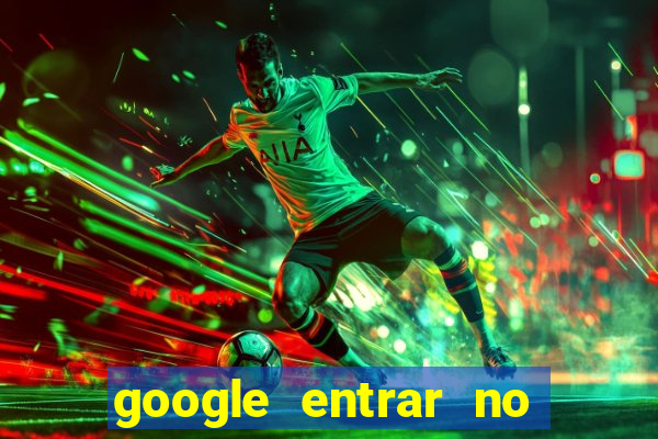 google entrar no jogo de c****